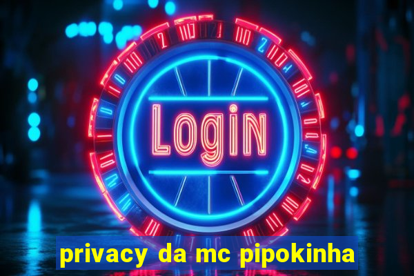 privacy da mc pipokinha